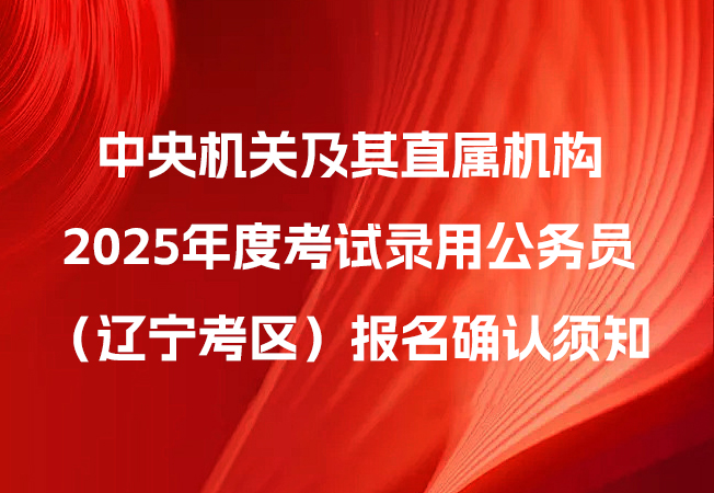 中央机关及其直属机构2025年度考试录用公务员（辽宁考区）报名确认须知